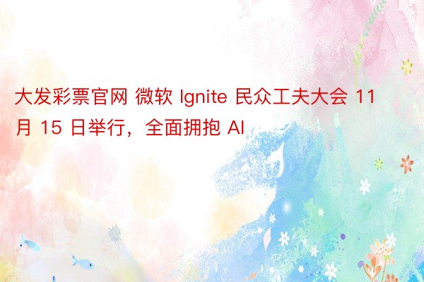 大发彩票官网 微软 Ignite 民众工夫大会 11 月 15 日举行，全面拥抱 AI